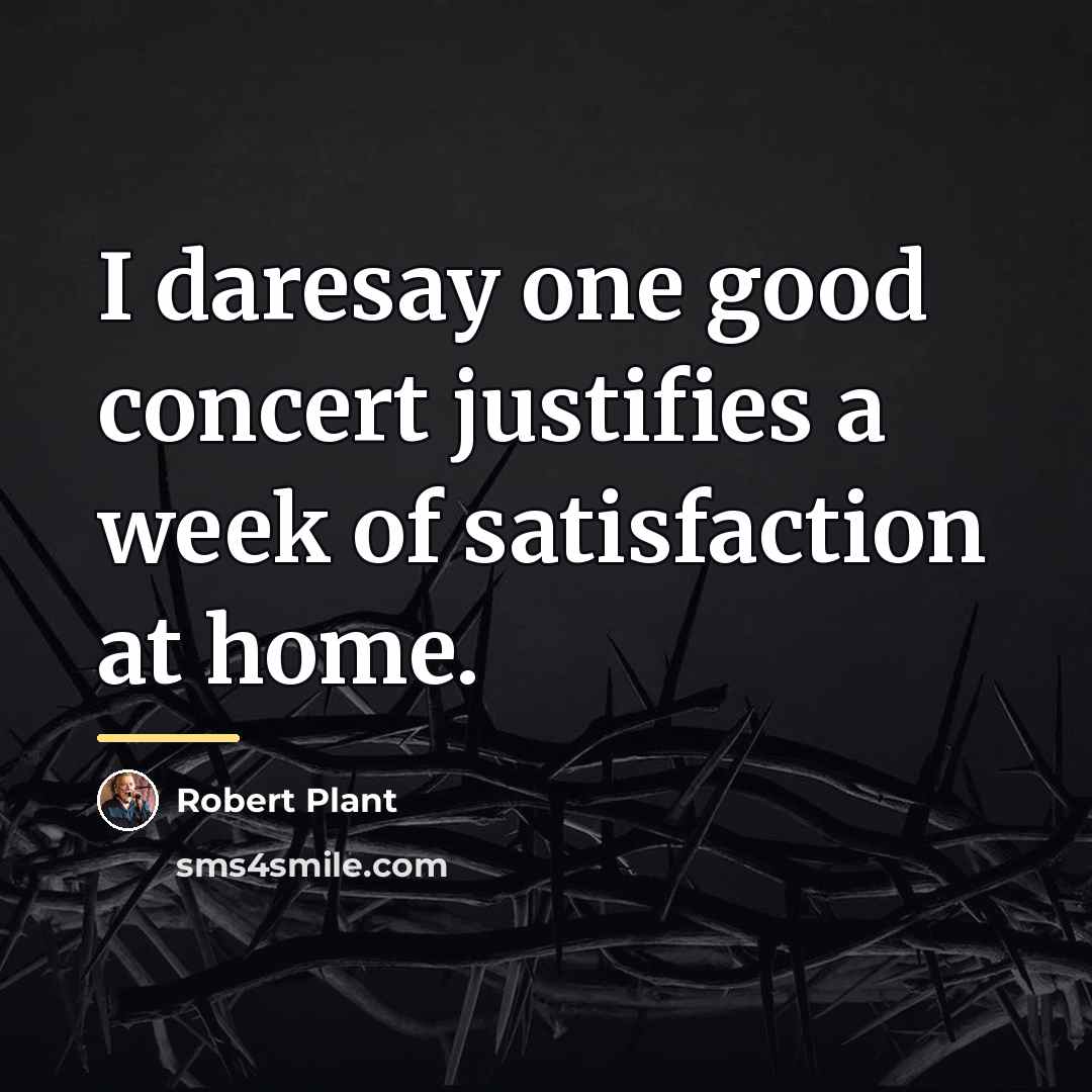 “I daresay one good concert justifies a week of satisfaction…” quote by Robert Plant