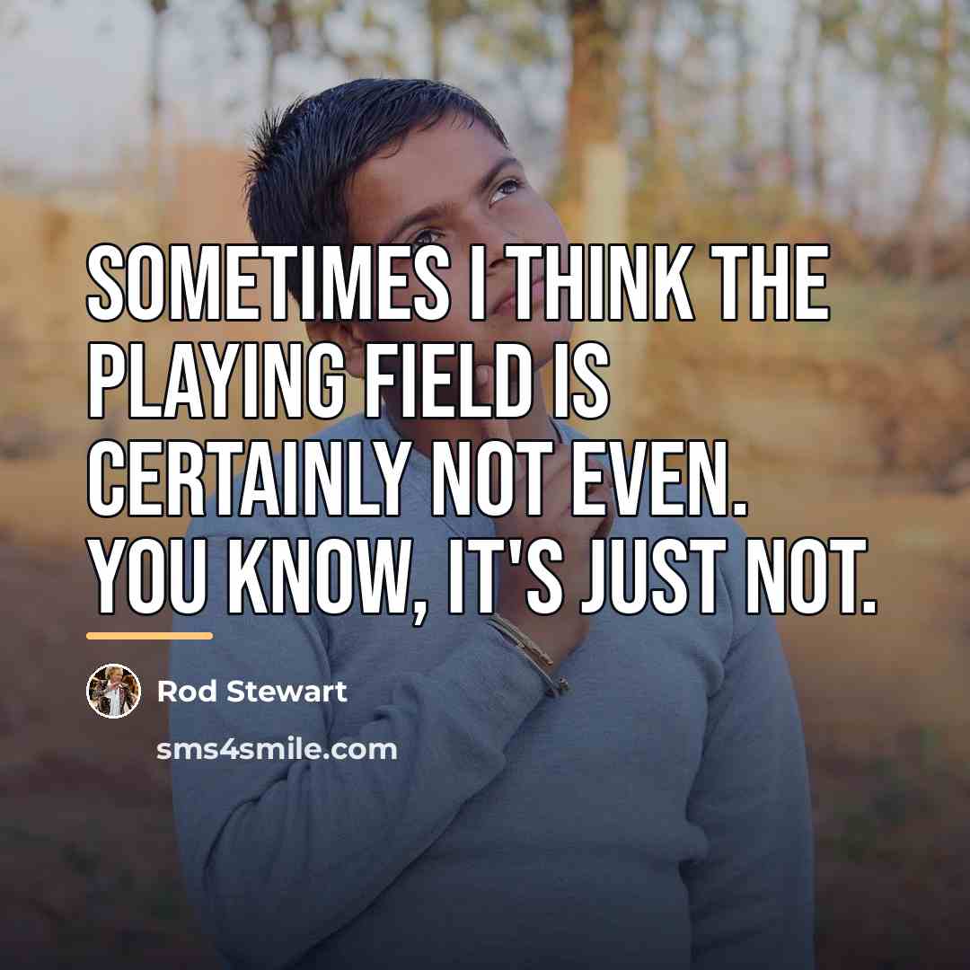 “Sometimes I think the playing field is certainly not even.…” quote by Rod Stewart