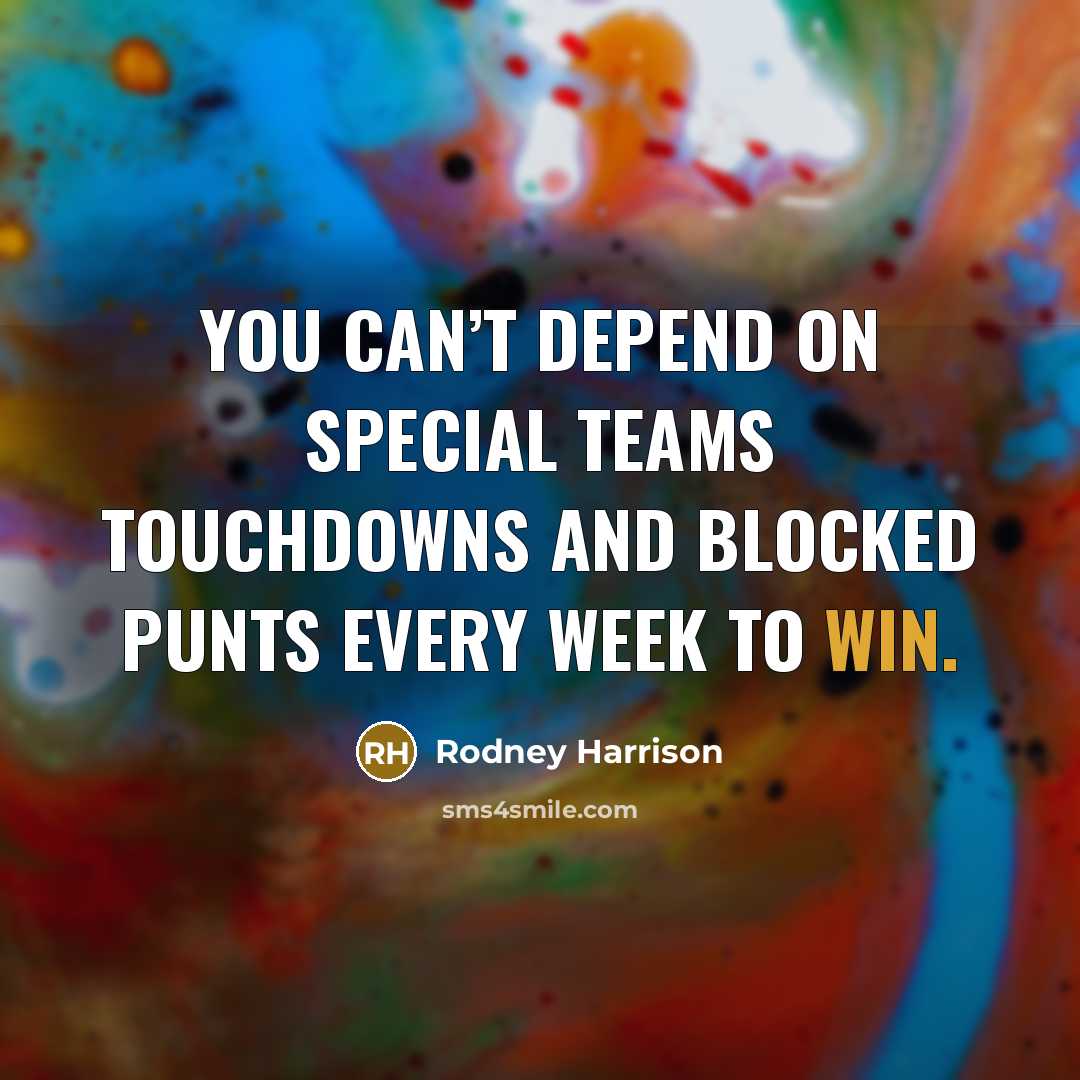 “You can’t depend on special teams touchdowns and blocked punts…” quote by Rodney Harrison