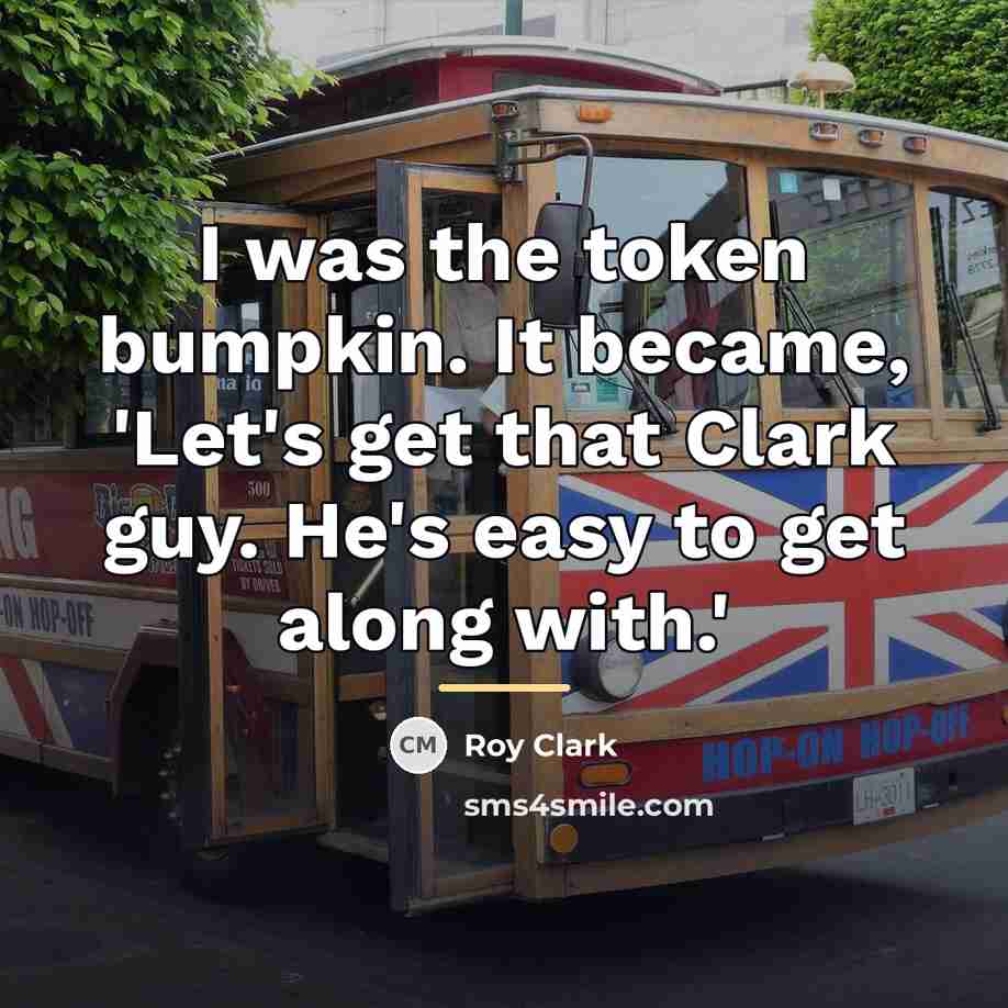“I was the token bumpkin. It became, 'Let's get that…” quote by Roy Clark