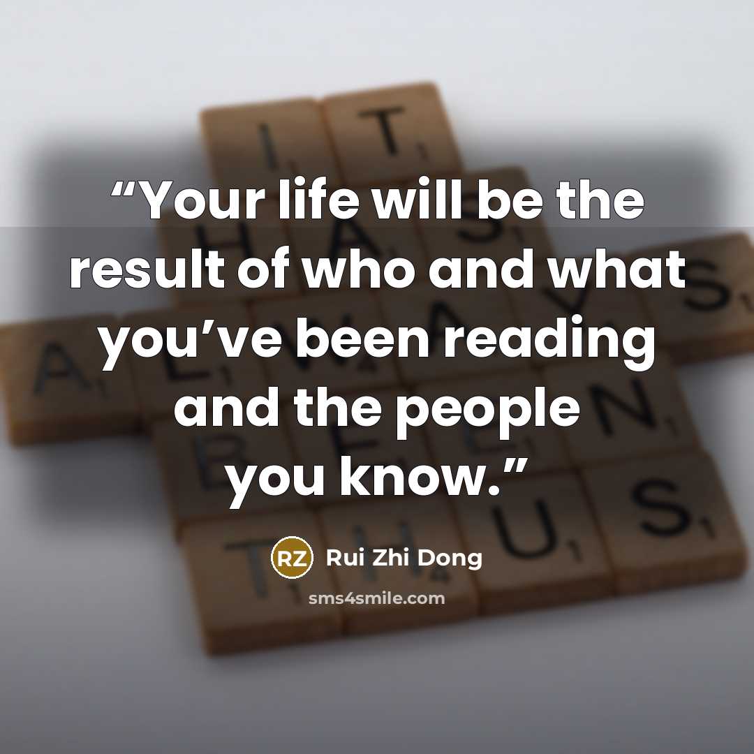 “Your life will be the result of who and what you’ve been reading and the people you know.” quote by Rui Zhi Dong