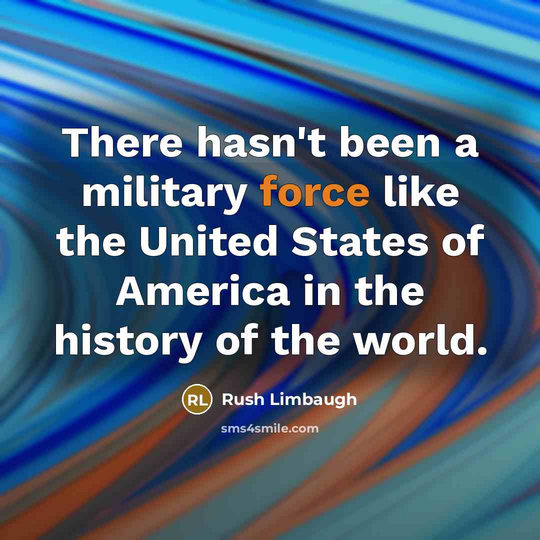 “There hasn't been a military force like the United States…” quote by Rush Limbaugh