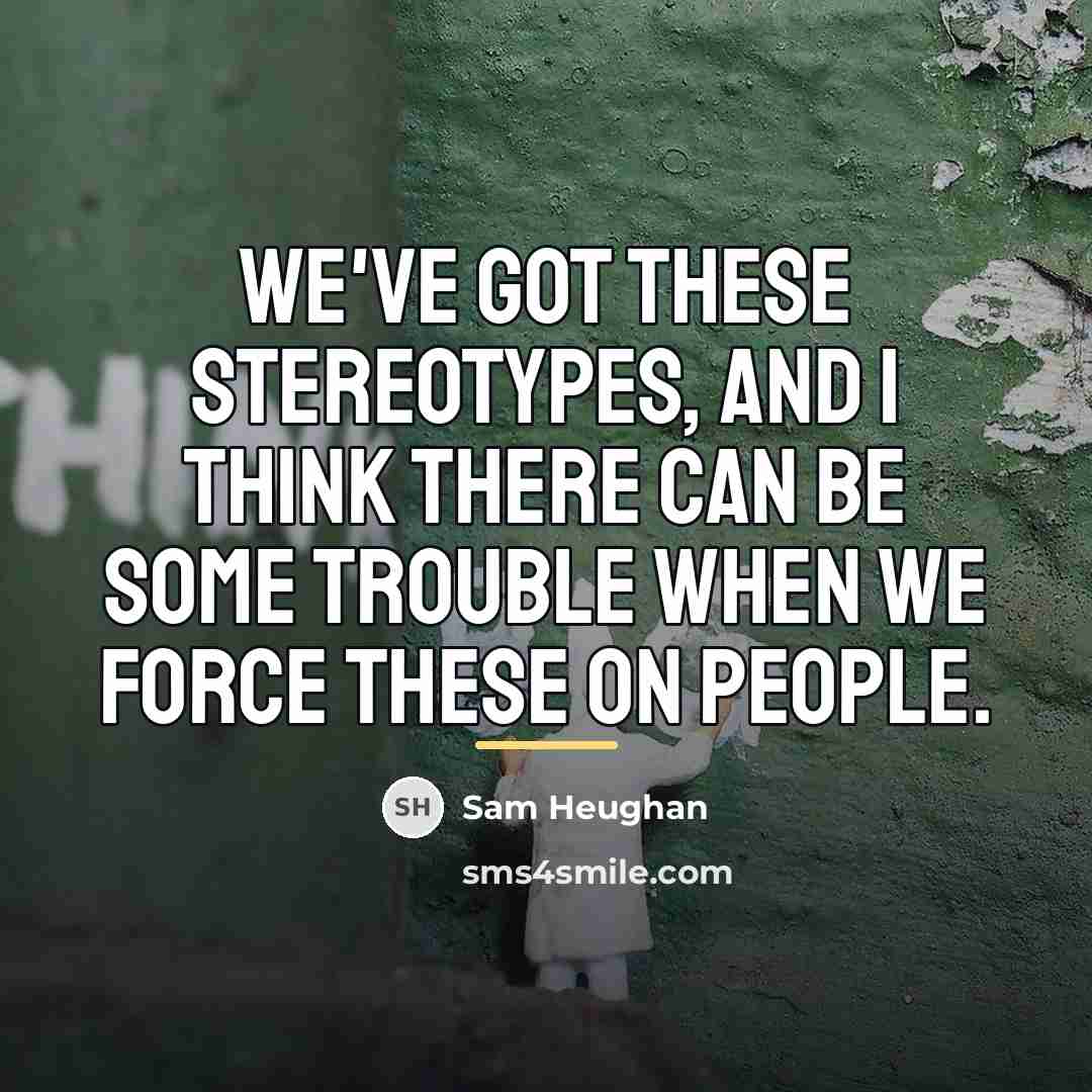 “We've got these stereotypes, and I think there can be…” quote by Sam Heughan