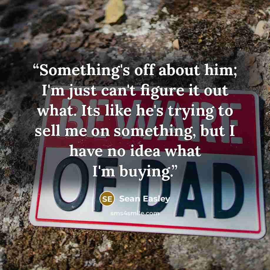 “Something's off about him; I'm just can't figure it out what. Its like he's trying to sell me on something, but I have no idea what I'm buying.” quote by Sean Easley