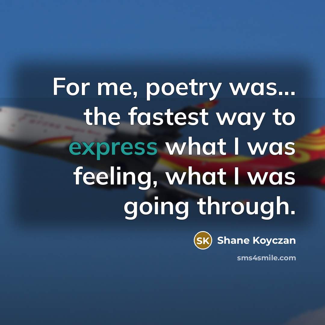“For me, poetry was... the fastest way to express what…” quote by Shane Koyczan