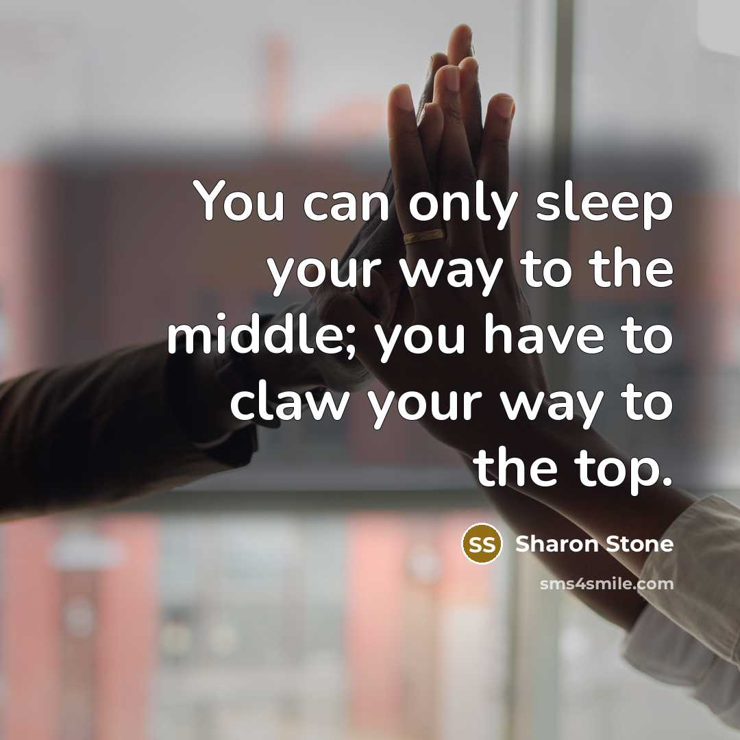 “You can only sleep your way to the middle; you…” quote by Sharon Stone