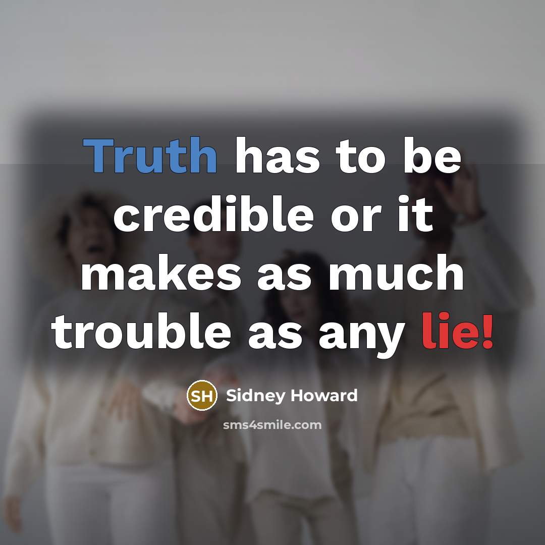“Truth has to be credible or it makes as much trouble as any lie!” quote by Sidney Howard