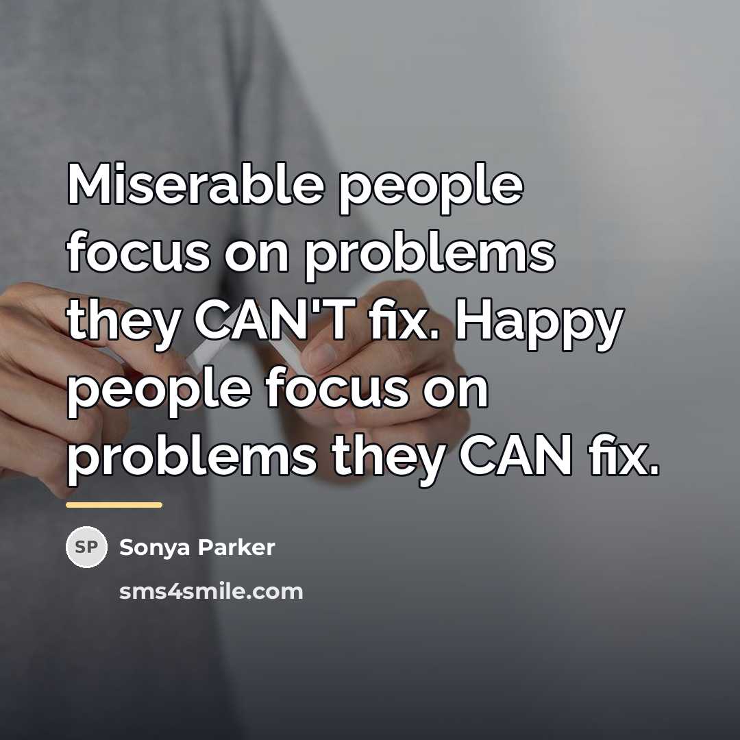 “Miserable people focus on problems they CAN'T fix. Happy people…” quote by Sonya Parker