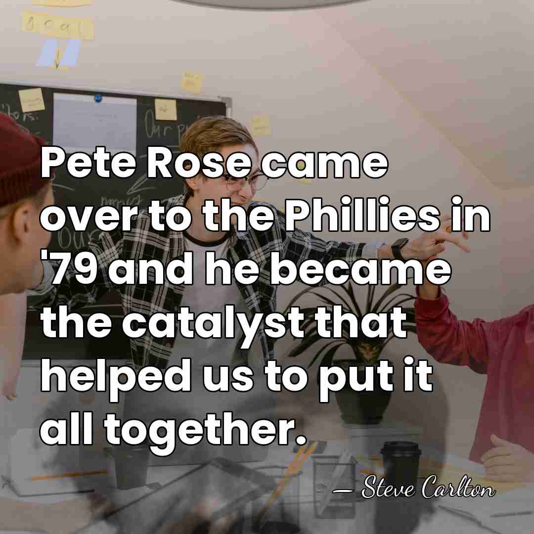 Pete Rose came over to the Phillies in '79 and he became&hellip; - Steve Carlton