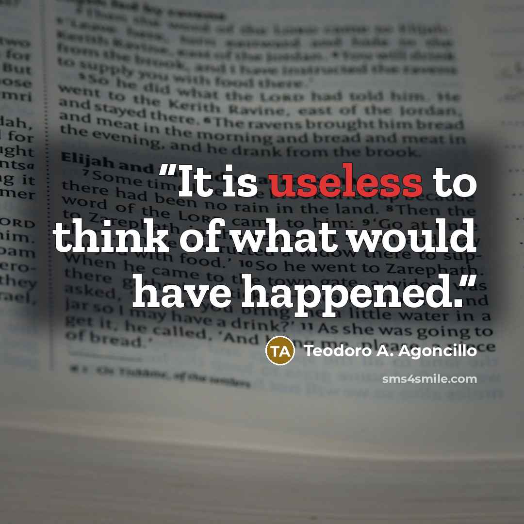 “It is useless to think of what would have happened.” quote by Teodoro A. Agoncillo
