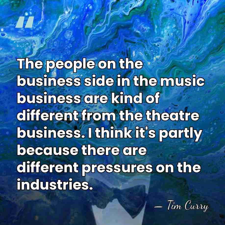 The people on the business side in the music business are kind&hellip; - Tim Curry