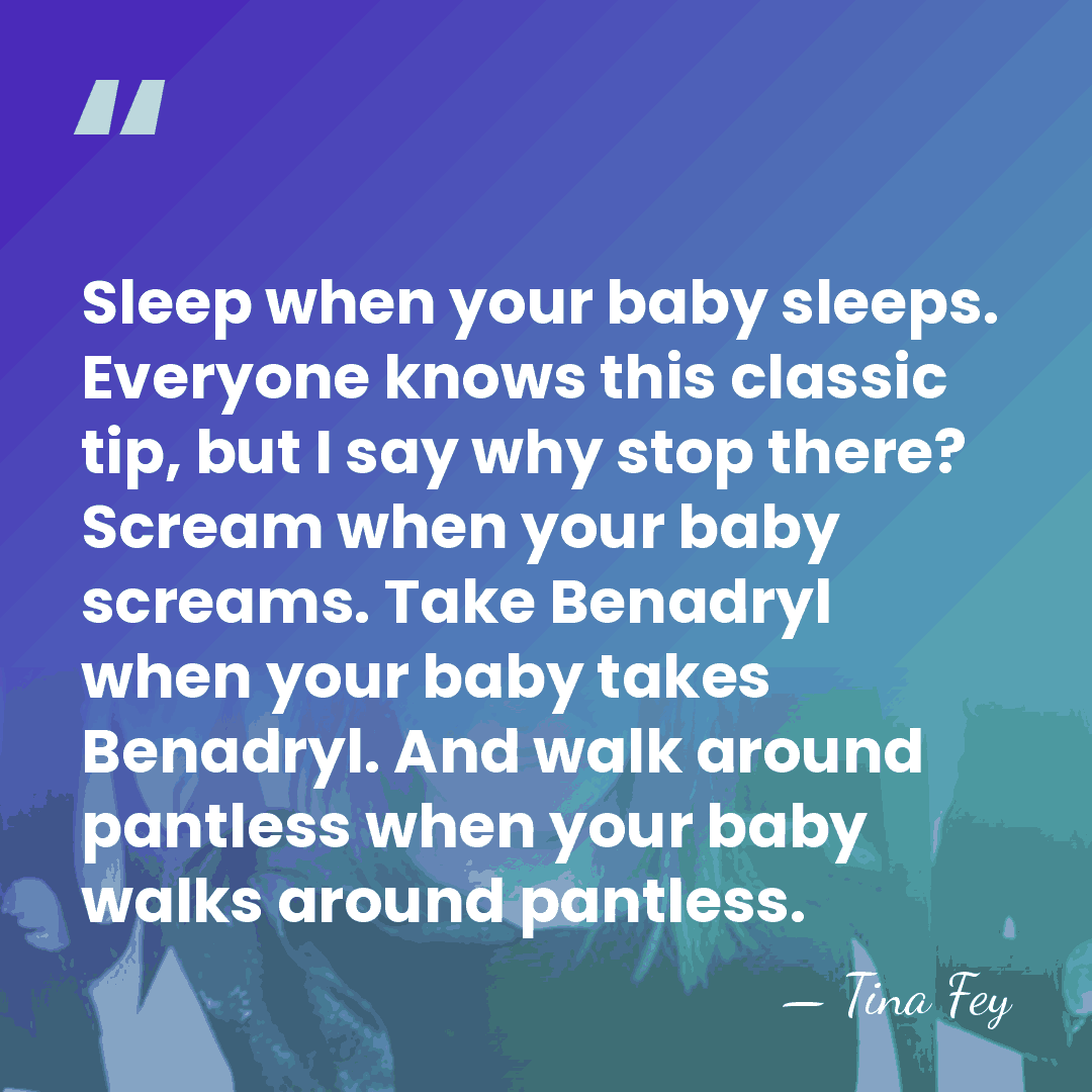 Sleep when your baby sleeps. Everyone knows this classic tip, but I&hellip; - Tina Fey