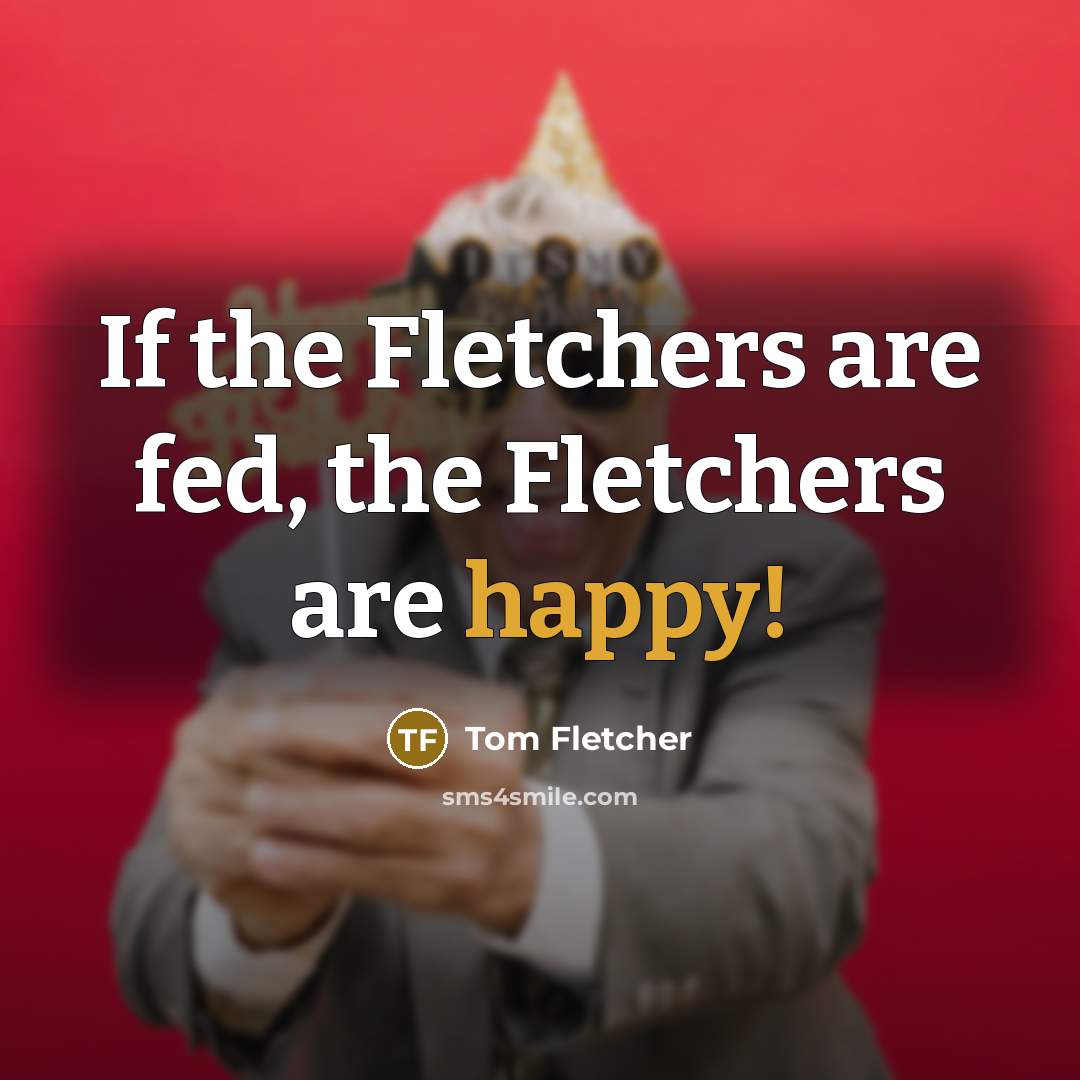 “If the Fletchers are fed, the Fletchers are happy!…” quote by Tom Fletcher