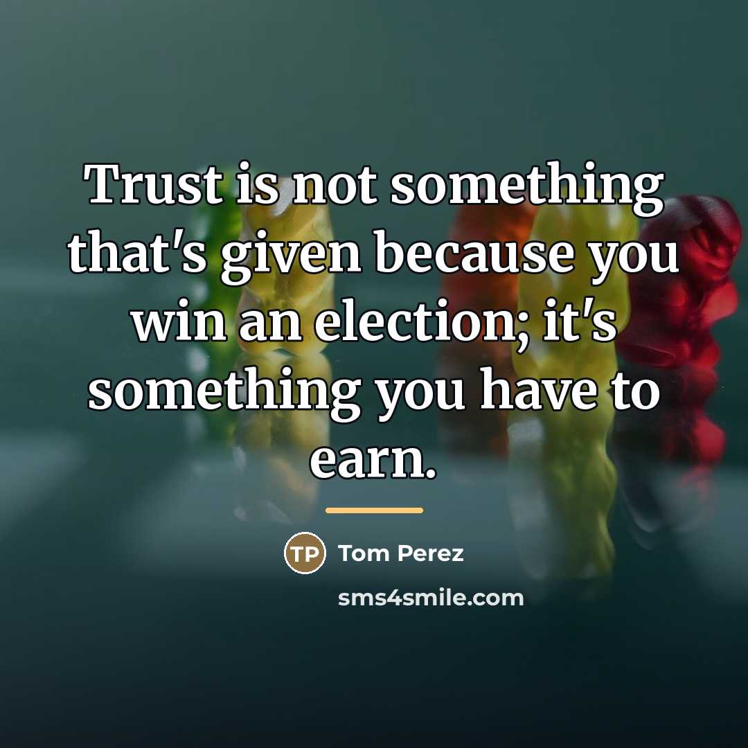 “Trust is not something that's given because you win an…” quote by Tom Perez