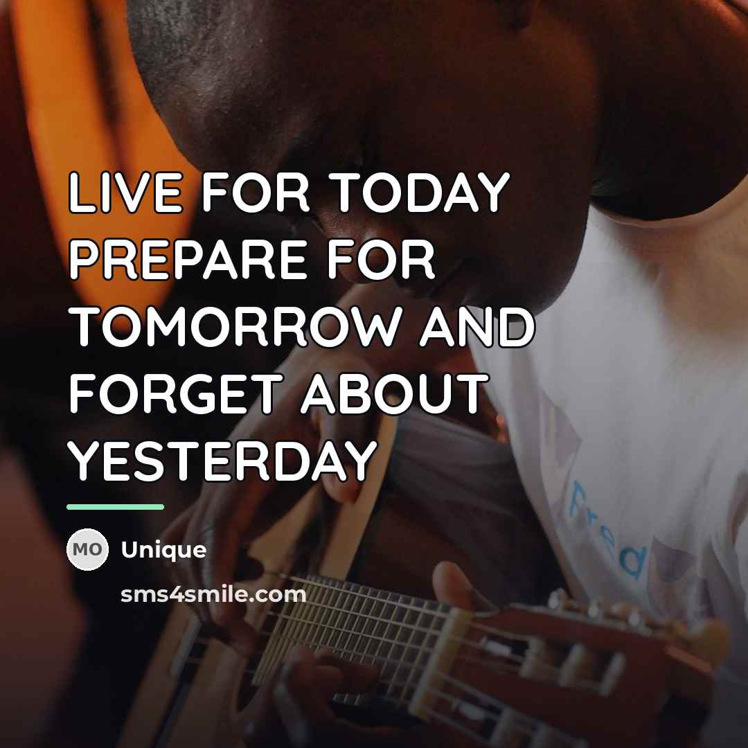 “LIVE FOR TODAY PREPARE FOR TOMORROW AND FORGET ABOUT YESTERDAY…” quote by Unique