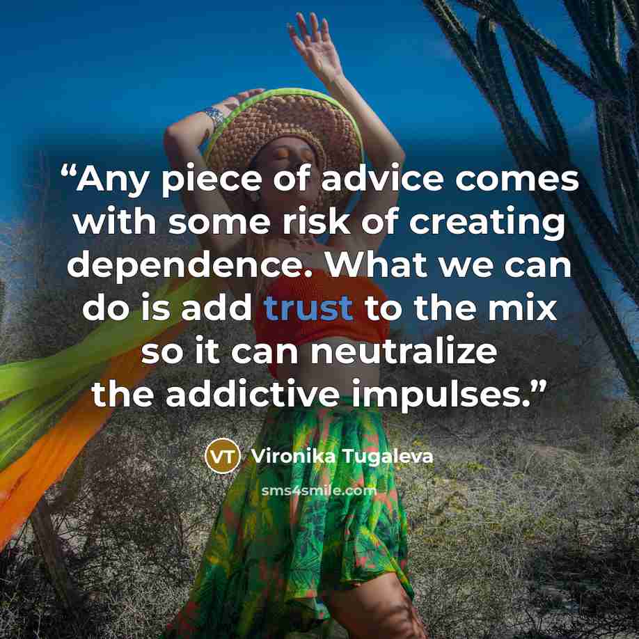 “Any piece of advice comes with some risk of creating dependence. What we can do is add trust to the mix so it can neutralize the addictive impulses.” quote by Vironika Tugaleva