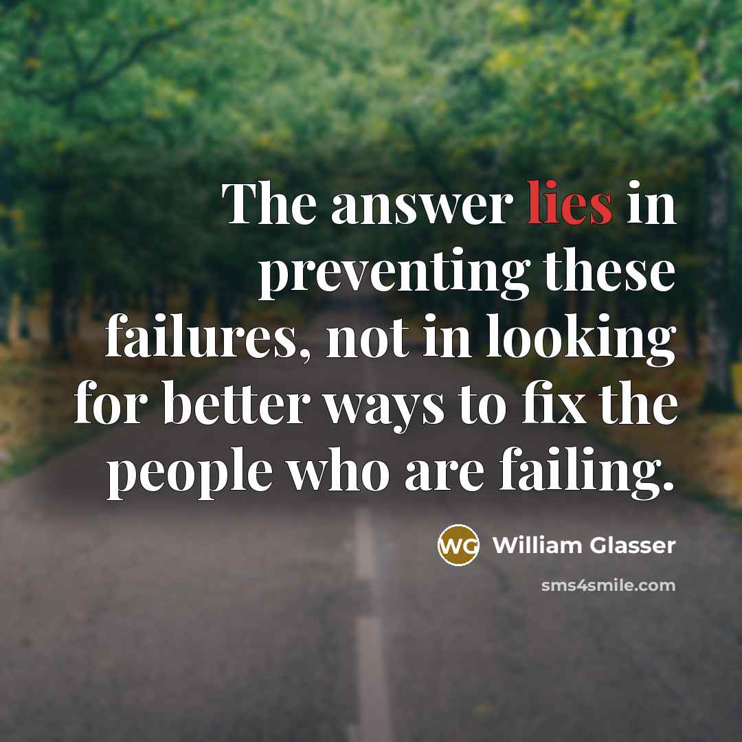 “The answer lies in preventing these failures, not in looking…” quote by William Glasser