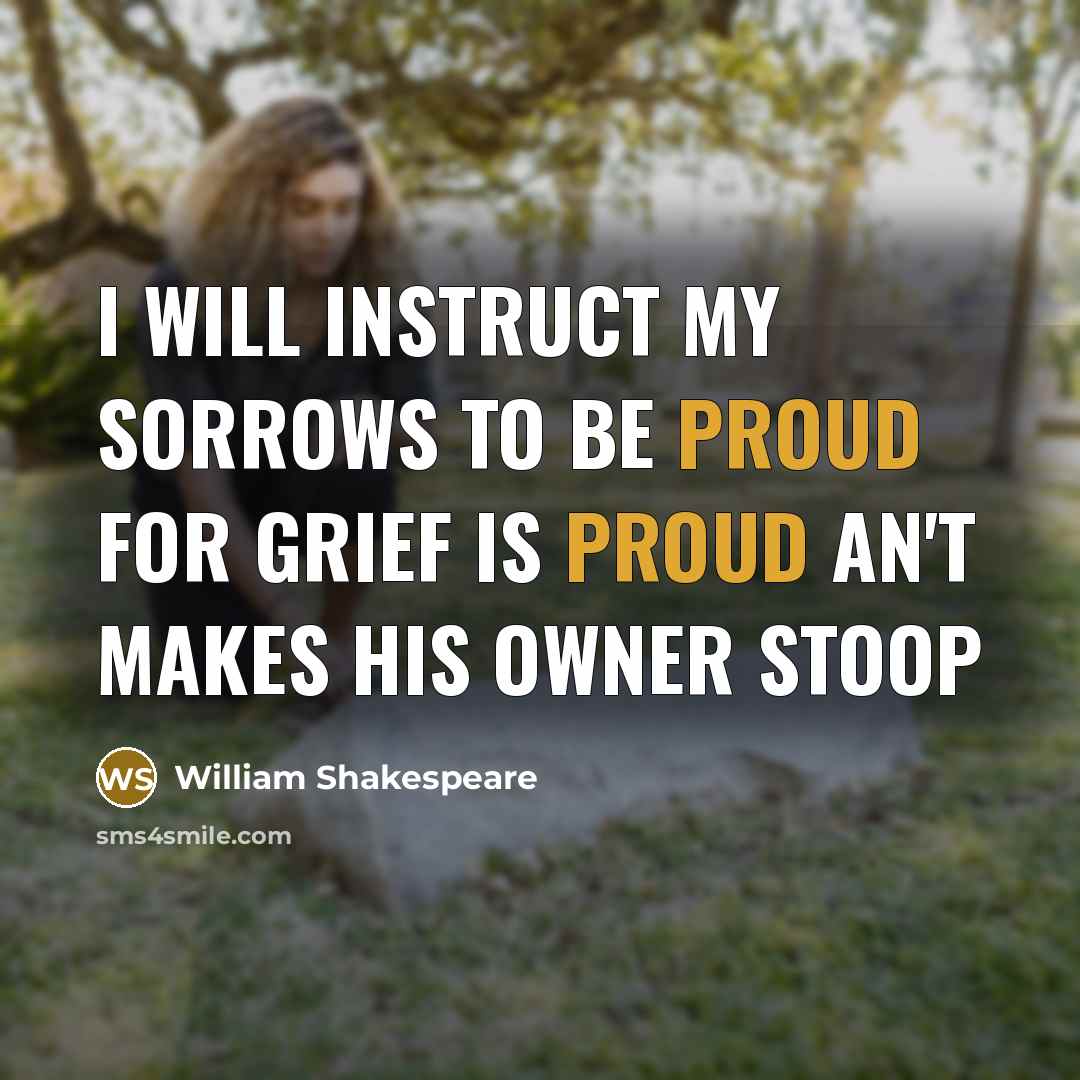 “I will instruct my sorrows to be proud For grief…” quote by William Shakespeare