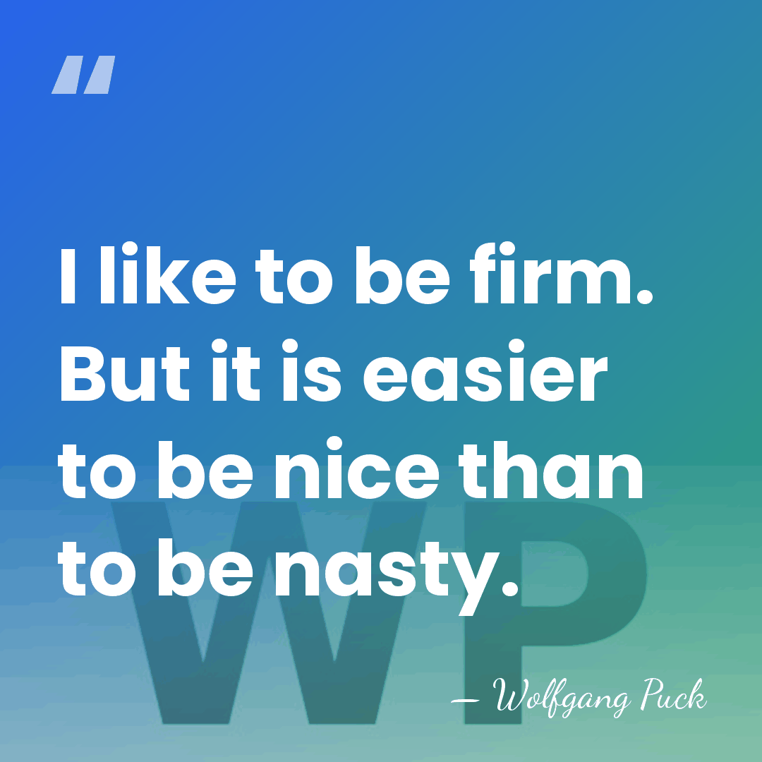 I like to be firm. But it is easier to be nice&hellip; - Wolfgang Puck