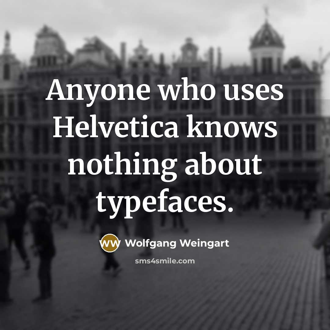 “Anyone who uses Helvetica knows nothing about typefaces.…” quote by Wolfgang Weingart