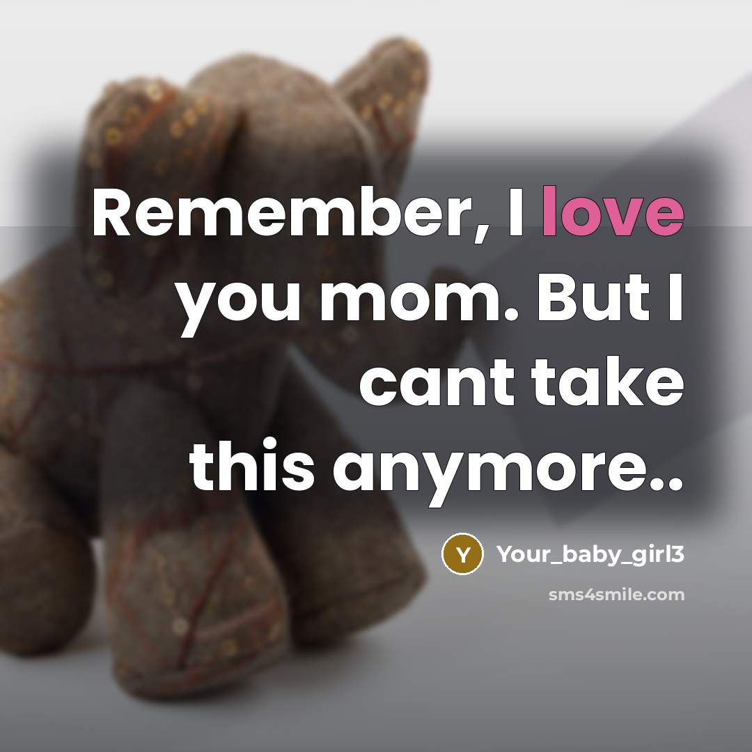 “Remember, I love you mom. But I cant take this anymore..” quote by Your_baby_girl3