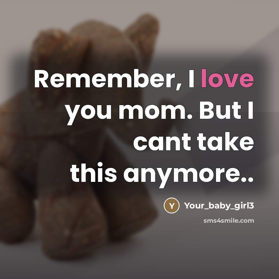 “Remember, I love you mom. But I cant take this…” quote by Your_baby_girl3