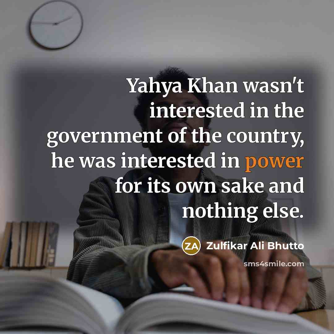 “Yahya Khan wasn't interested in the government of the country,…” quote by Zulfikar Ali Bhutto