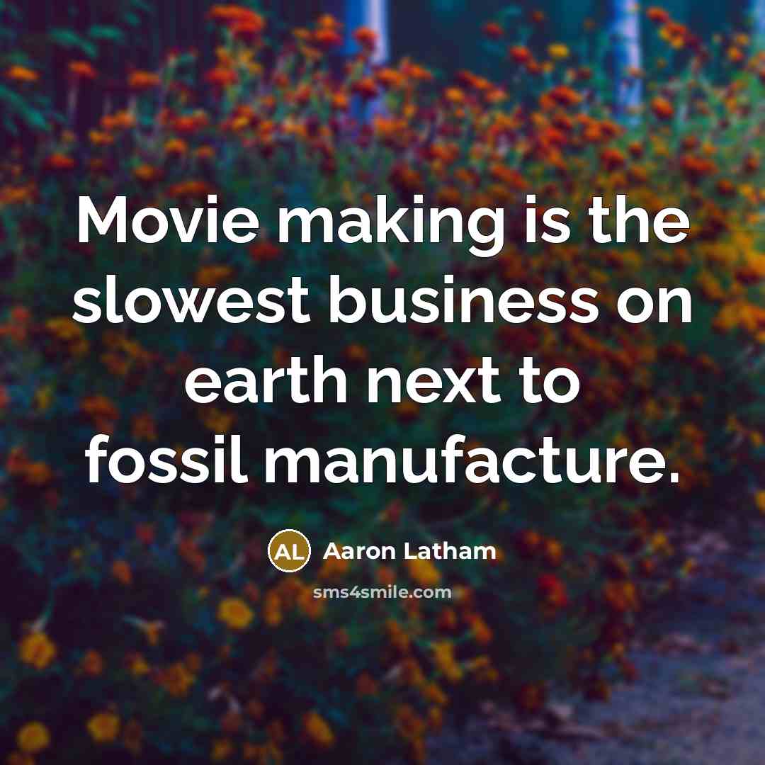 “Movie making is the slowest business on earth next to fossil manufacture.” quote by Aaron Latham