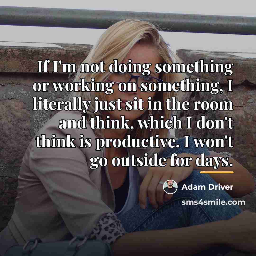 “If I'm not doing something or working on something, I…” quote by Adam Driver