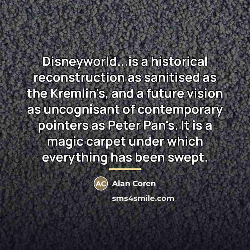 “Disneyworld...is a historical reconstruction as sanitised as the Kremlin's, and…” quote by Alan Coren