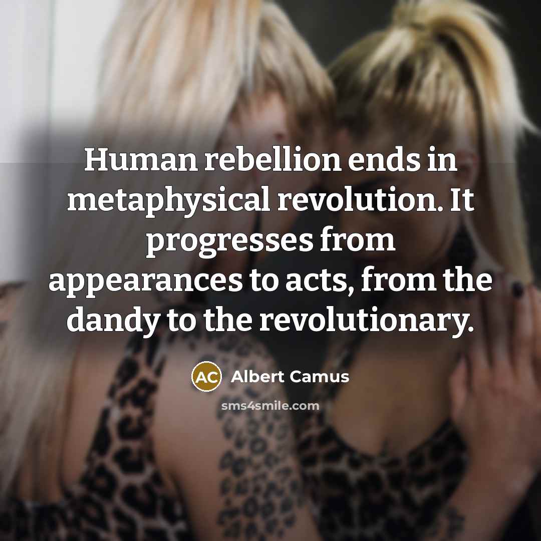 “Human rebellion ends in metaphysical revolution. It progresses from appearances…” quote by Albert Camus