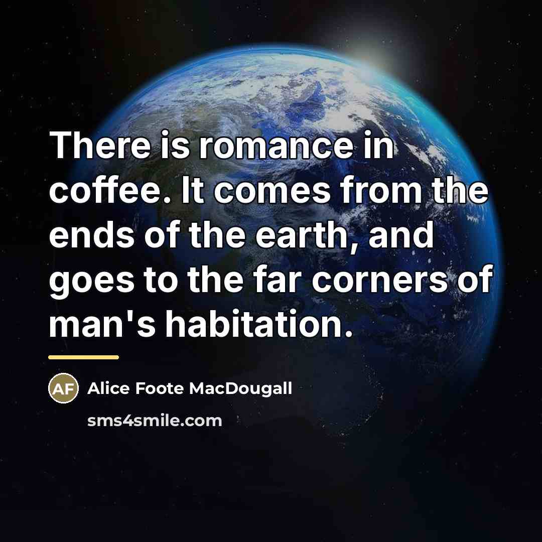 “There is romance in coffee. It comes from the ends…” quote by Alice Foote MacDougall