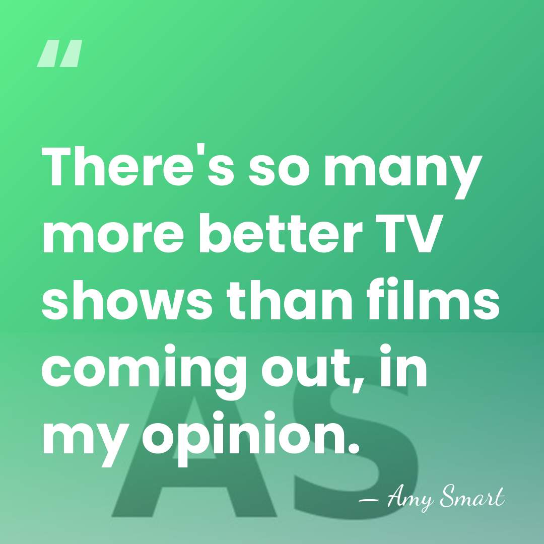 There's so many more better TV shows than films coming out, in&hellip; - Amy Smart