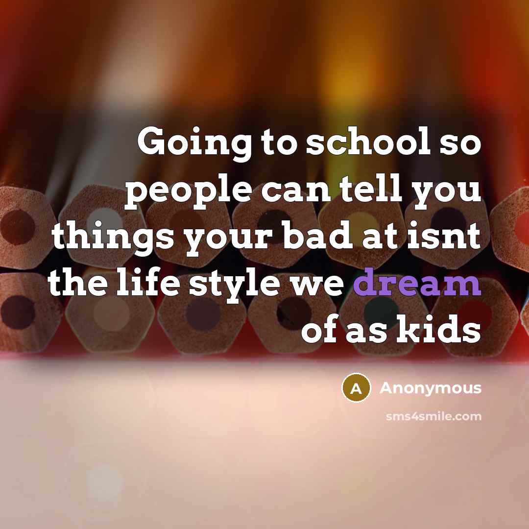 “Going to school so people can tell you things your bad at isnt the life style we dream of as kids” quote by Anonymous