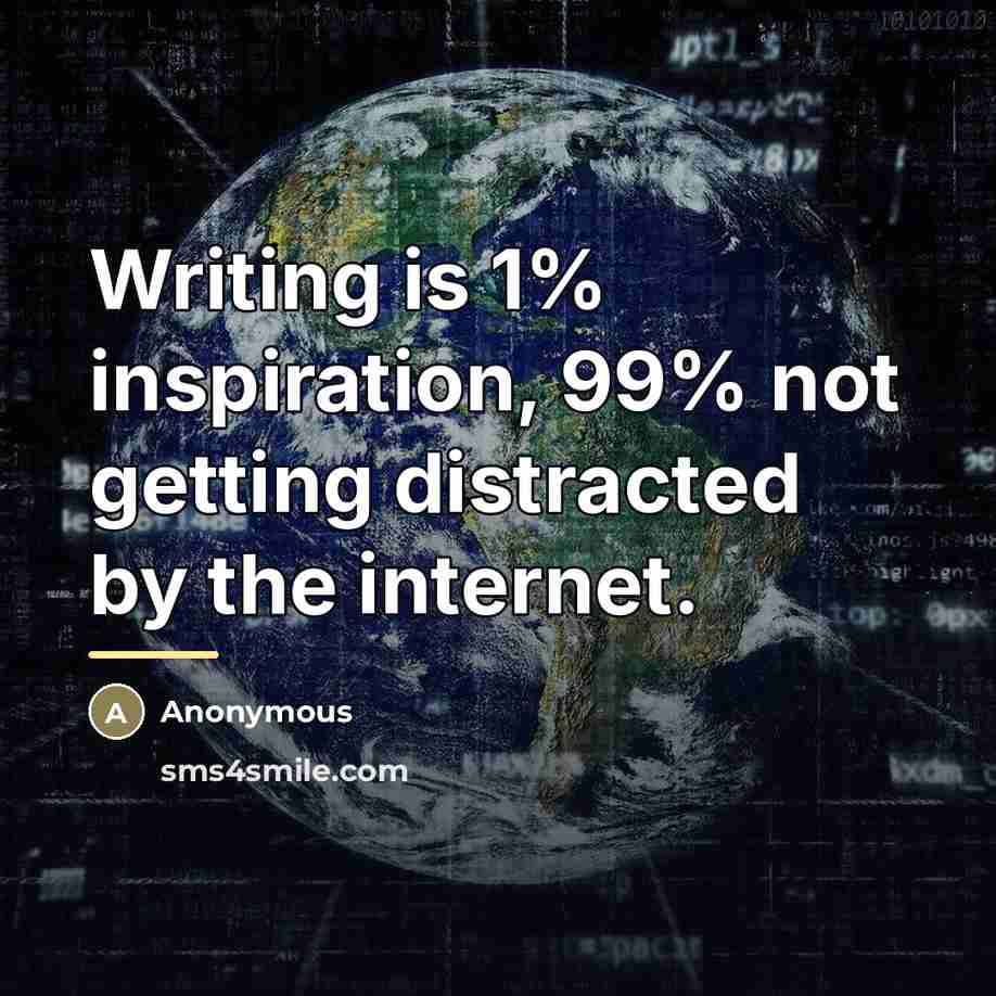 “Writing is 1% inspiration, 99% not getting distracted by the…” quote by Anonymous