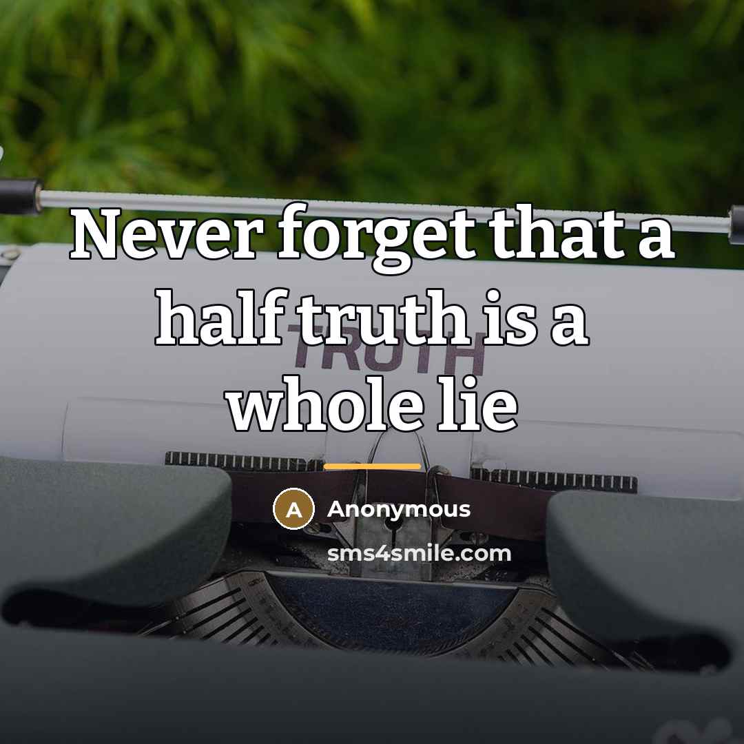 “Never forget that a half truth is a whole lie…” quote by Anonymous
