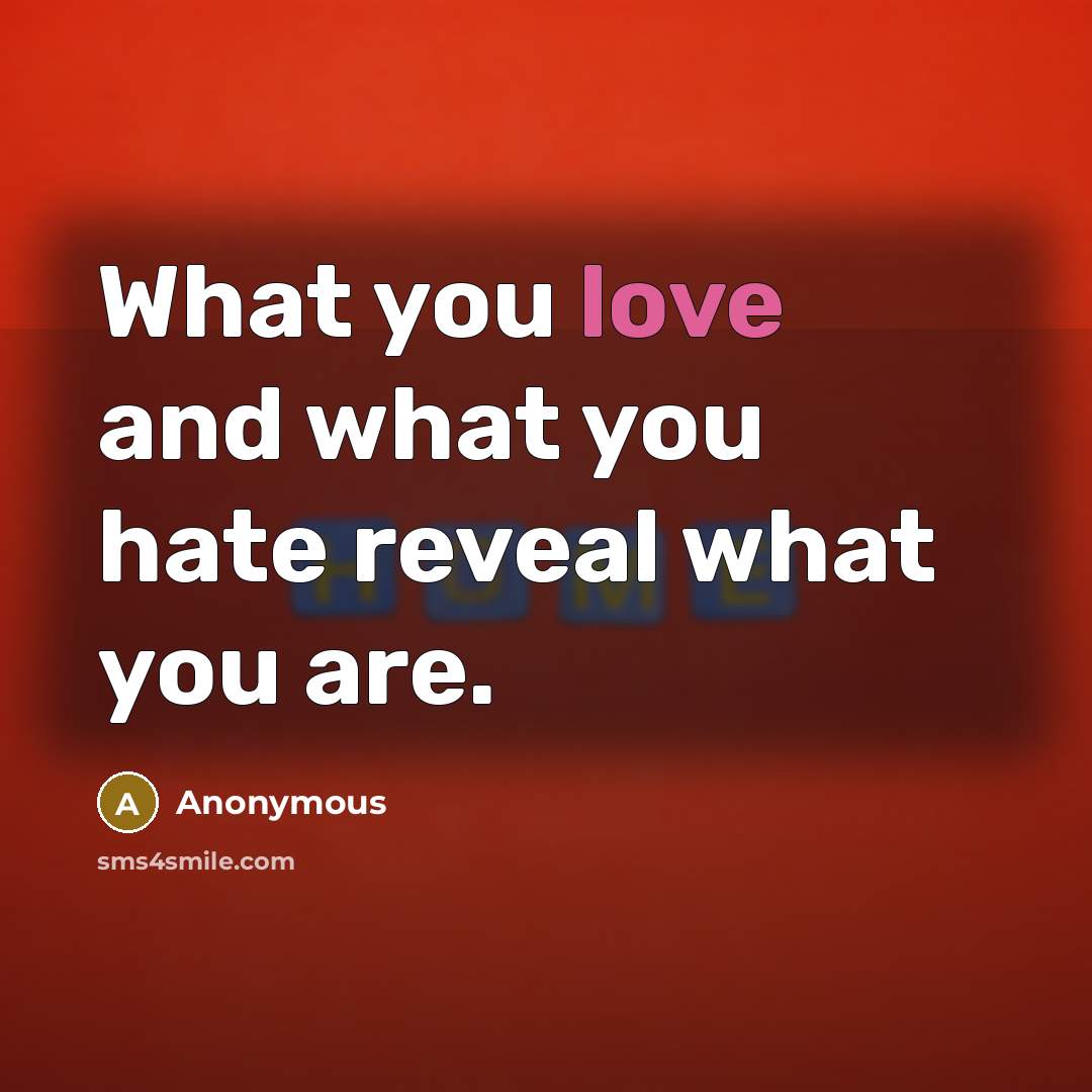 “What you love and what you hate reveal what you…” quote by Anonymous