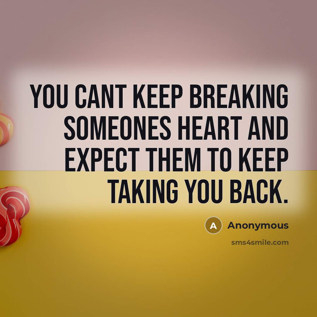 “You cant keep breaking someones heart and expect them to keep taking you back.” quote by Anonymous