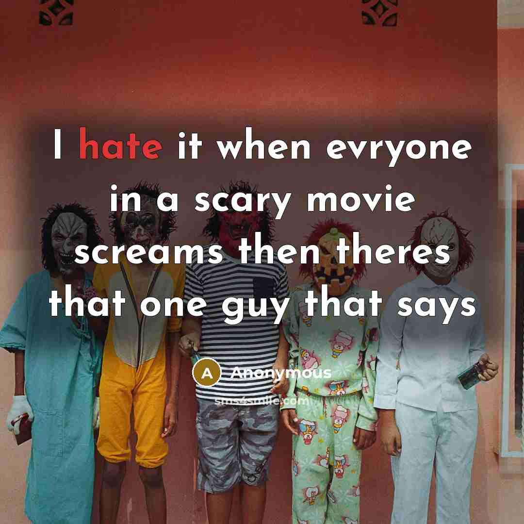 “I hate it when evryone in a scary movie screams then theres that one guy that says” quote by Anonymous