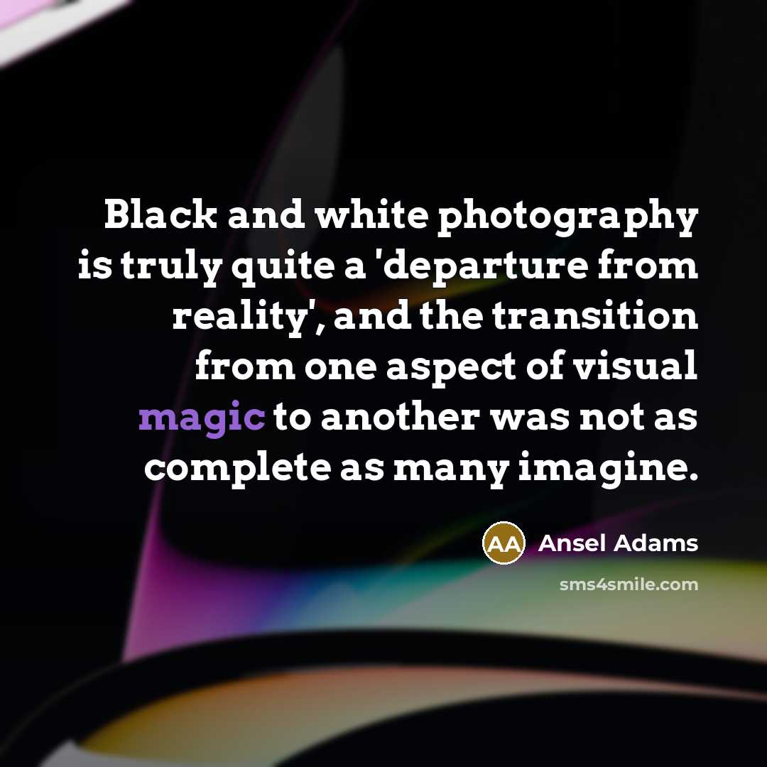 “Black and white photography is truly quite a 'departure from…” quote by Ansel Adams