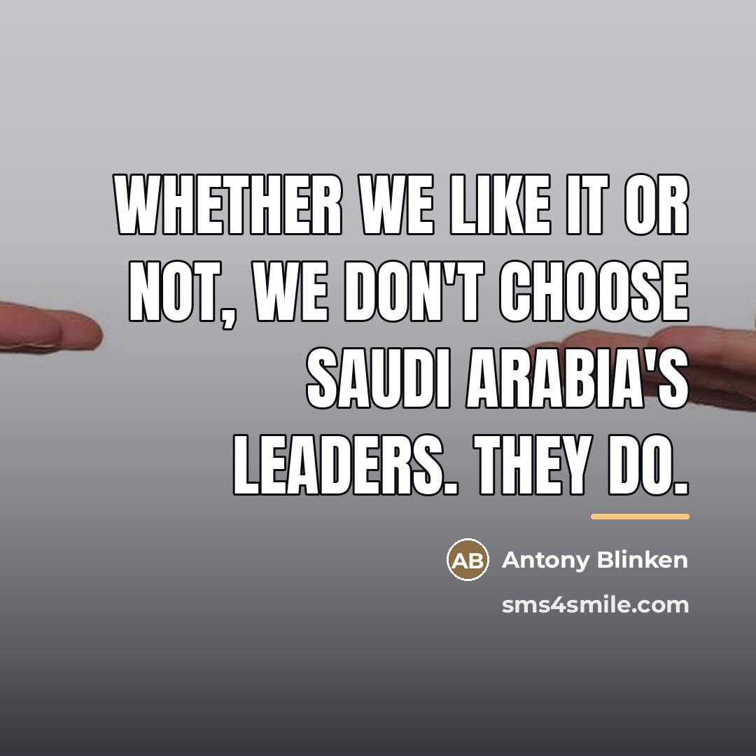 “Whether we like it or not, we don't choose Saudi…” quote by Antony Blinken