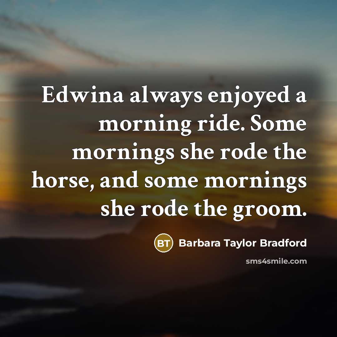 “Edwina always enjoyed a morning ride. Some mornings she rode…” quote by Barbara Taylor Bradford
