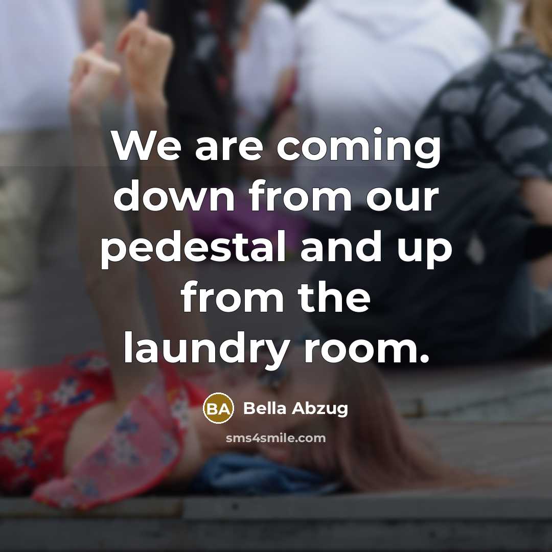 “We are coming down from our pedestal and up from…” quote by Bella Abzug