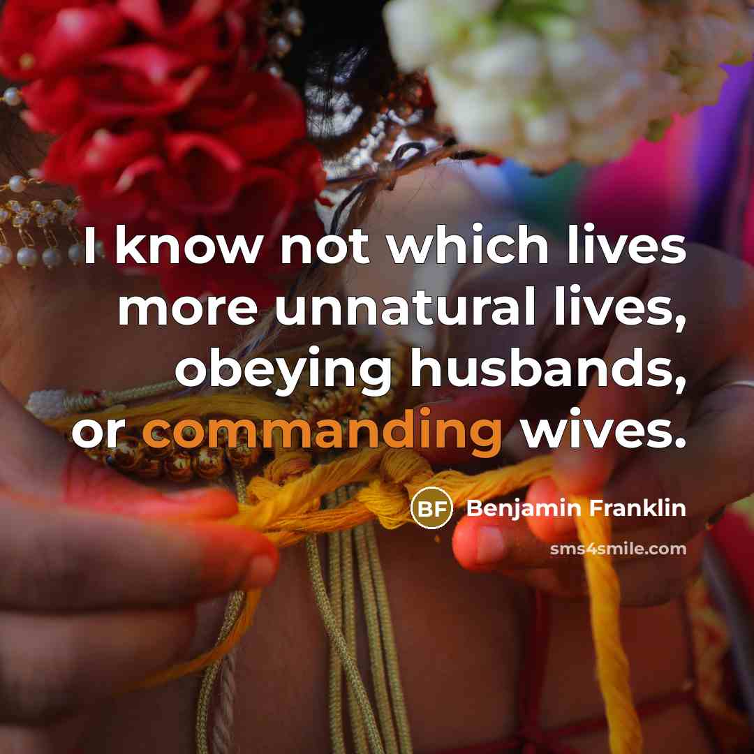 “I know not which lives more unnatural lives, obeying husbands,…” quote by Benjamin Franklin