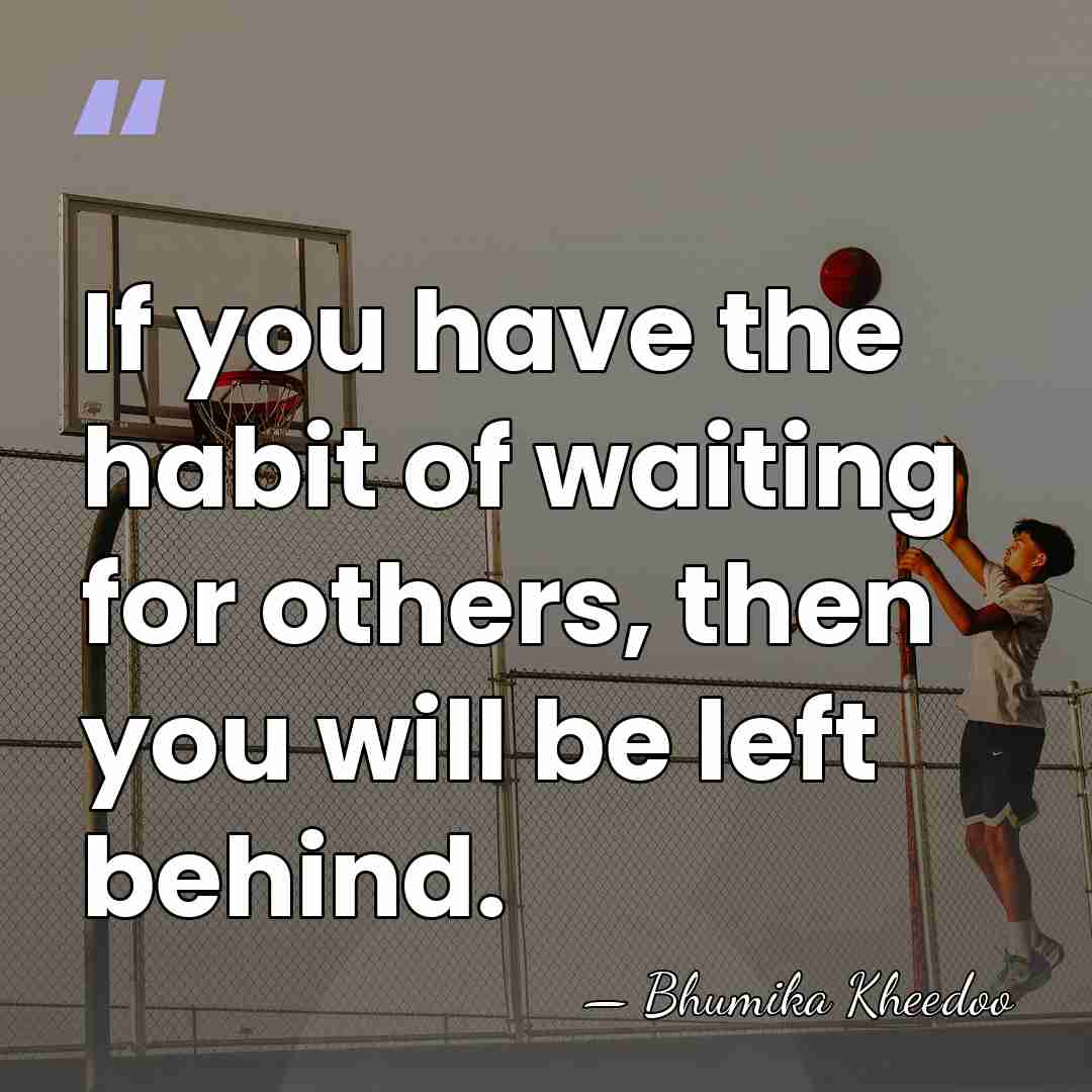 If you have the habit of waiting for others, then you will&hellip; - Bhumika Kheedoo