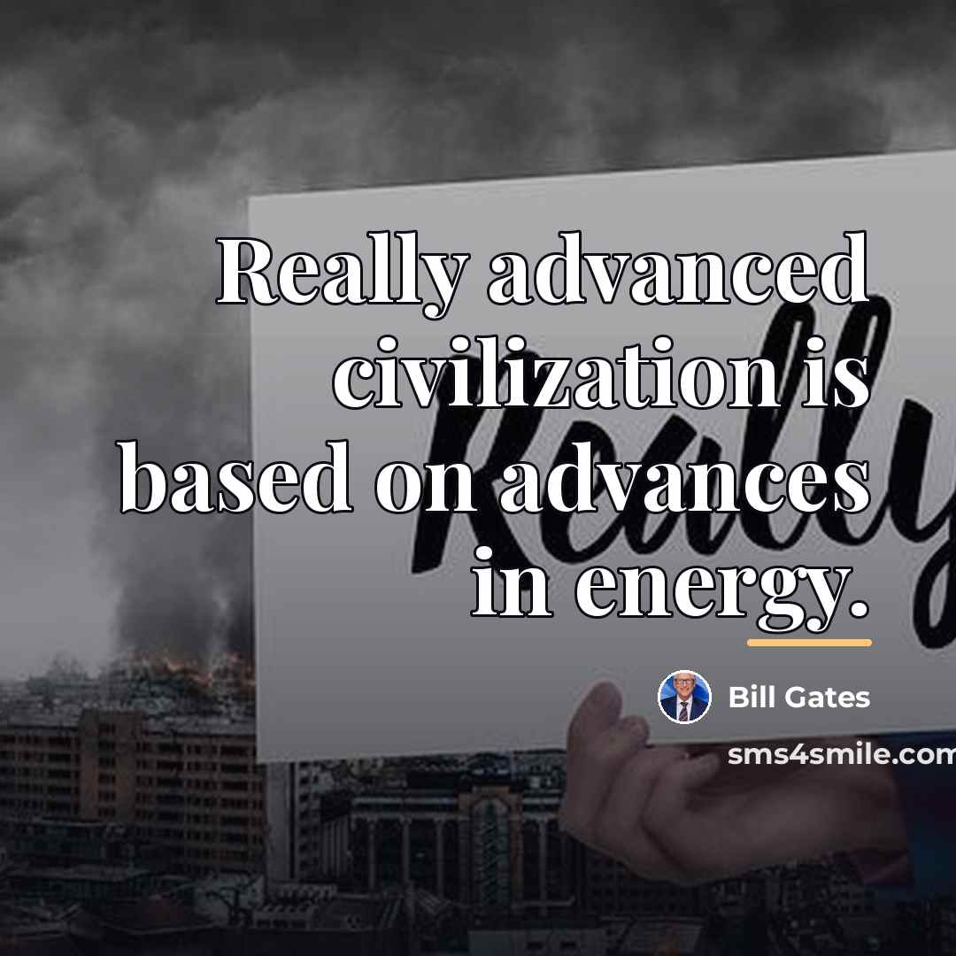 “Really advanced civilization is based on advances in energy.…” quote by Bill Gates