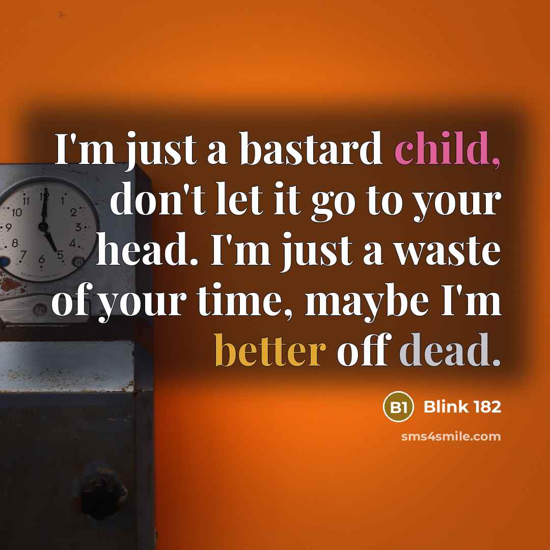 “I'm just a bastard child, don't let it go to your head. I'm just a waste of your time, maybe I'm better off dead.” quote by Blink 182
