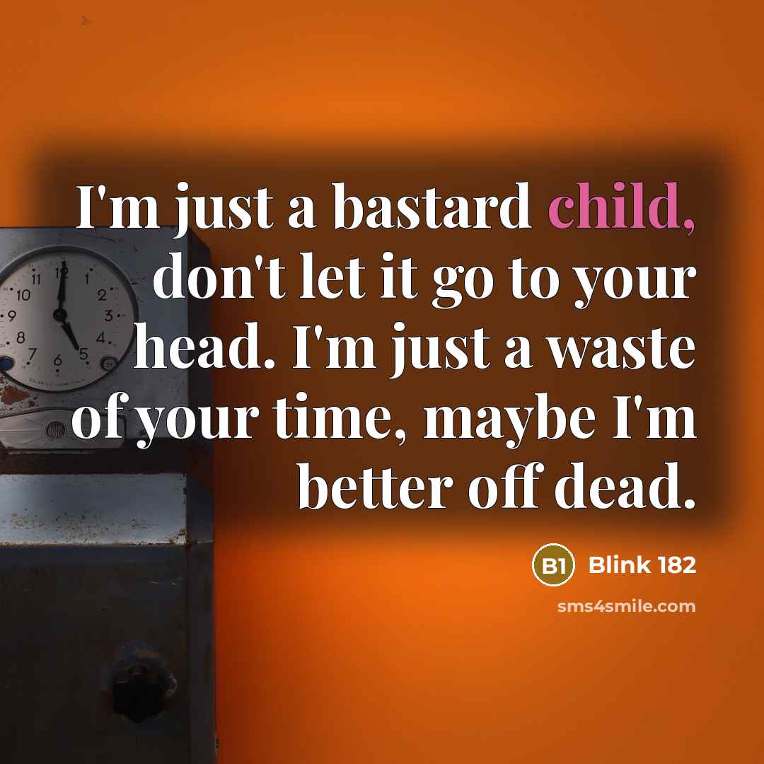 “I'm just a bastard child, don't let it go to…” quote by Blink 182