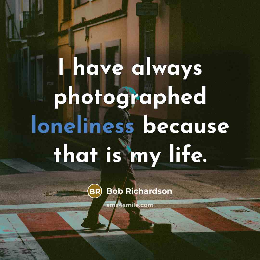 “I have always photographed loneliness because that is my life.…” quote by Bob Richardson