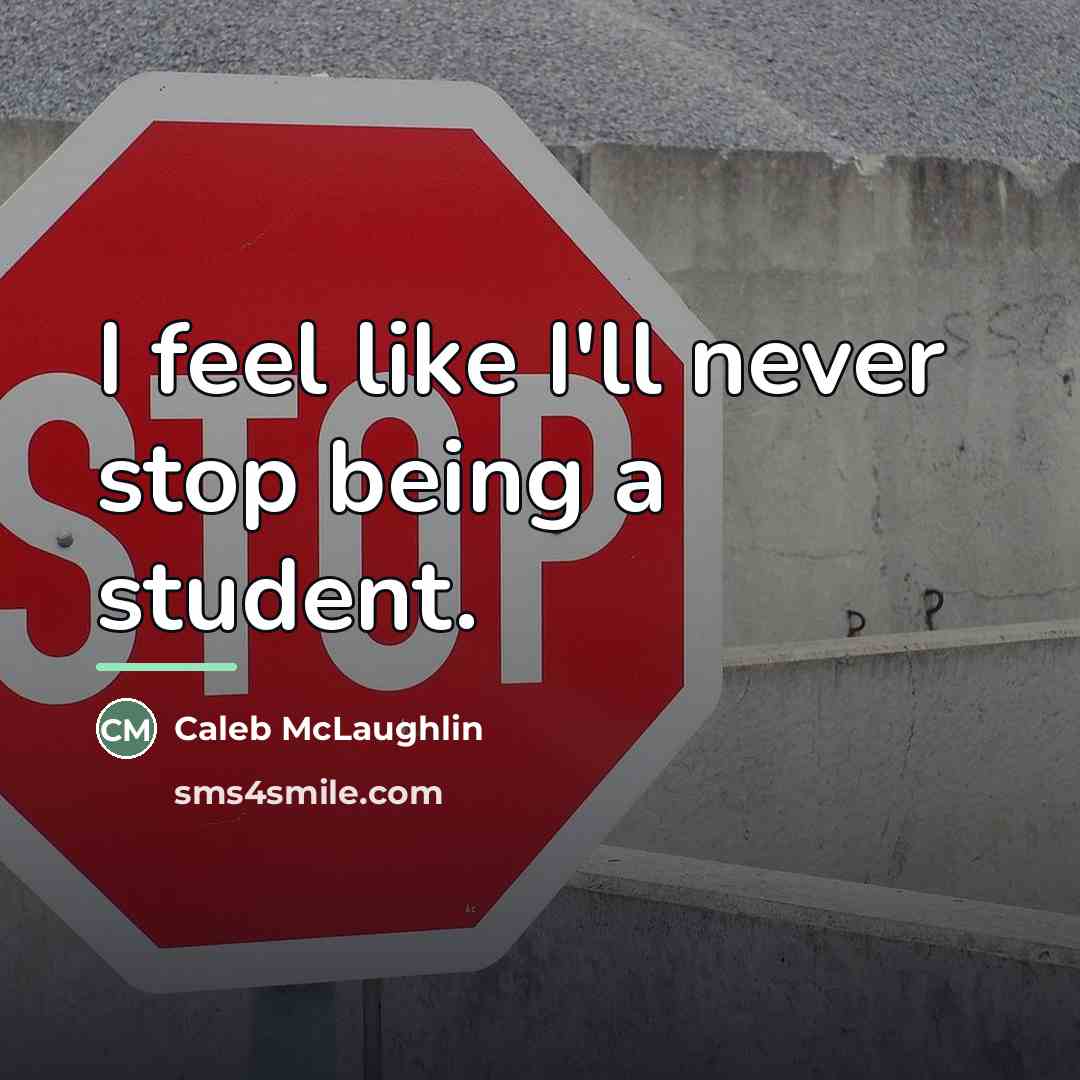 “I feel like I'll never stop being a student.…” quote by Caleb McLaughlin